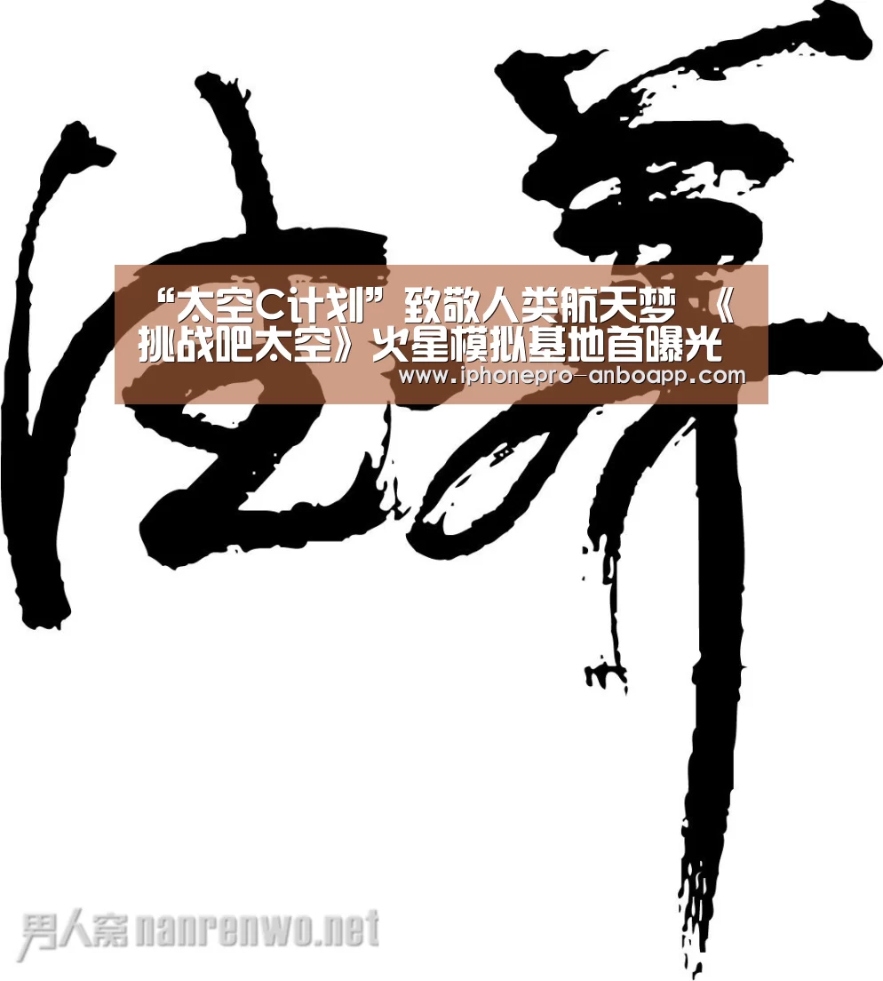 “太空C计划”致敬人类航天梦 《挑战吧太空》火星模拟基地首曝光【安博电竞官网入口】(图2) ANBO体育APP下载